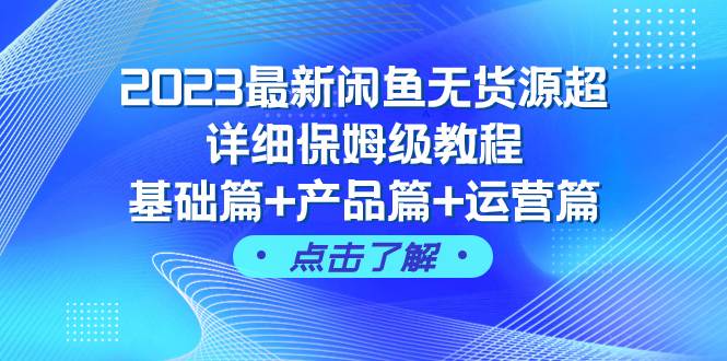 2023最新闲鱼无货源超详细保姆级教程，基础篇+产品篇+运营篇（43节课）创鑫阁-网创项目资源站-副业项目-创业项目-搞钱项目创鑫阁