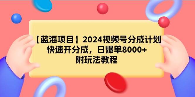 【蓝海项目】2024视频号分成计划，快速开分成，日爆单8000+，附玩法教程创鑫阁-网创项目资源站-副业项目-创业项目-搞钱项目创鑫阁