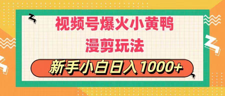视频号爆火小黄鸭搞笑漫剪玩法，每日1小时，新手小白日入1000+创鑫阁-网创项目资源站-副业项目-创业项目-搞钱项目创鑫阁