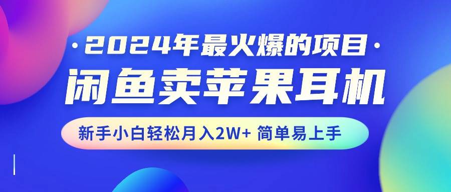 2024年最火爆的项目，闲鱼卖苹果耳机，新手小白轻松月入2W+简单易上手创鑫阁-网创项目资源站-副业项目-创业项目-搞钱项目创鑫阁