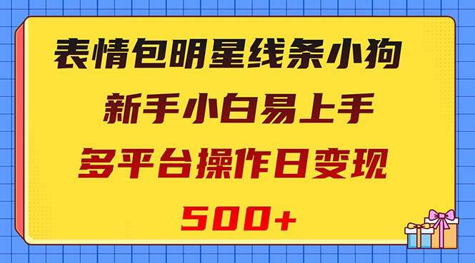 表情包明星线条小狗变现项目，小白易上手多平台操作日变现500+创鑫阁-网创项目资源站-副业项目-创业项目-搞钱项目创鑫阁