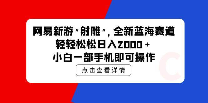 网易新游 射雕 全新蓝海赛道，轻松日入2000＋小白一部手机即可操作创鑫阁-网创项目资源站-副业项目-创业项目-搞钱项目创鑫阁