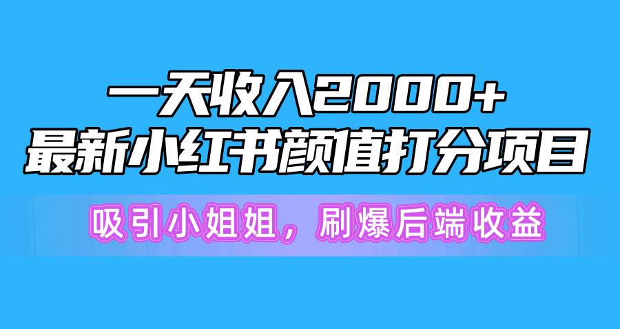 一天收入2000+，最新小红书颜值打分项目，吸引小姐姐，刷爆后端收益创鑫阁-网创项目资源站-副业项目-创业项目-搞钱项目创鑫阁