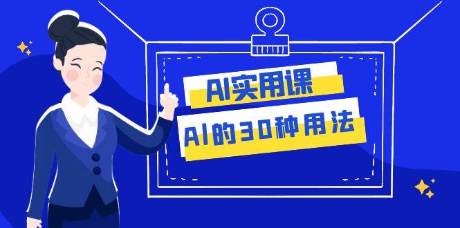 AI·实用课：Al的·30种用法，工作效率提升数倍（31节课）创鑫阁-网创项目资源站-副业项目-创业项目-搞钱项目创鑫阁