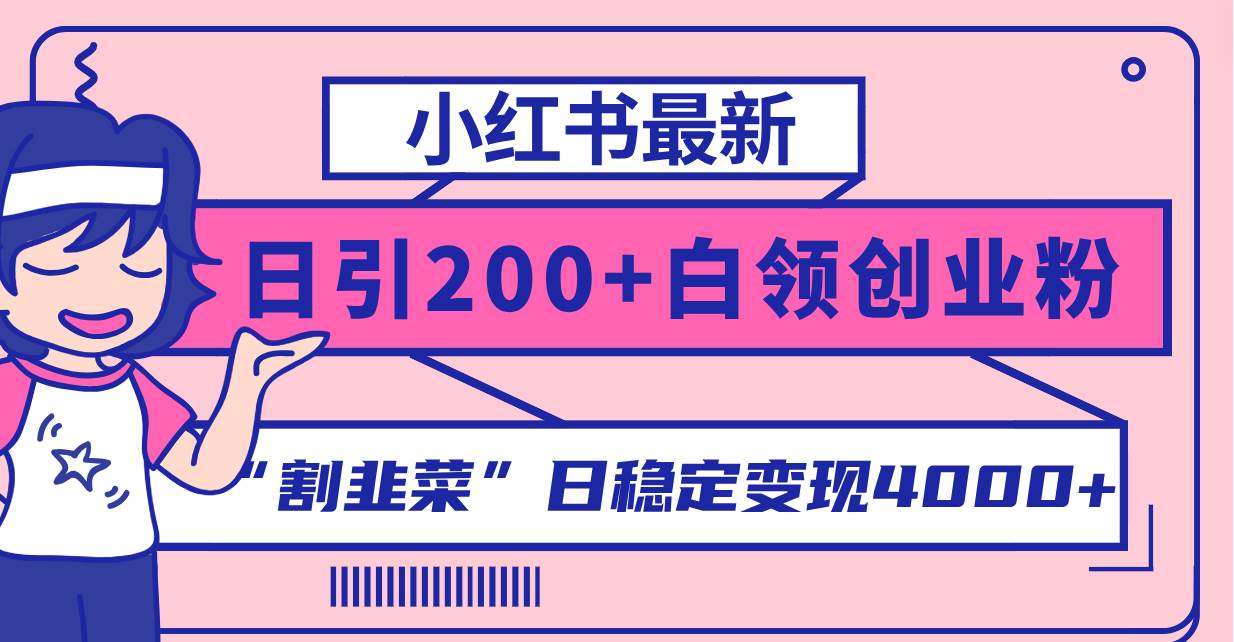 小红书最新日引200+创业粉”割韭菜“日稳定变现4000+实操教程！创鑫阁-网创项目资源站-副业项目-创业项目-搞钱项目创鑫阁