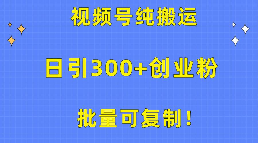 批量可复制！视频号纯搬运日引300+创业粉教程！创鑫阁-网创项目资源站-副业项目-创业项目-搞钱项目创鑫阁