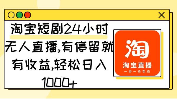 淘宝短剧24小时无人直播，有停留就有收益,轻松日入1000+创鑫阁-网创项目资源站-副业项目-创业项目-搞钱项目创鑫阁