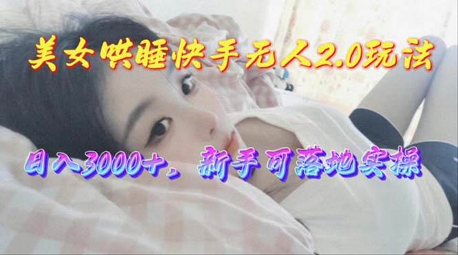 美女哄睡快手无人2.0赛道，日收3000+，新手可落地实操创鑫阁-网创项目资源站-副业项目-创业项目-搞钱项目创鑫阁