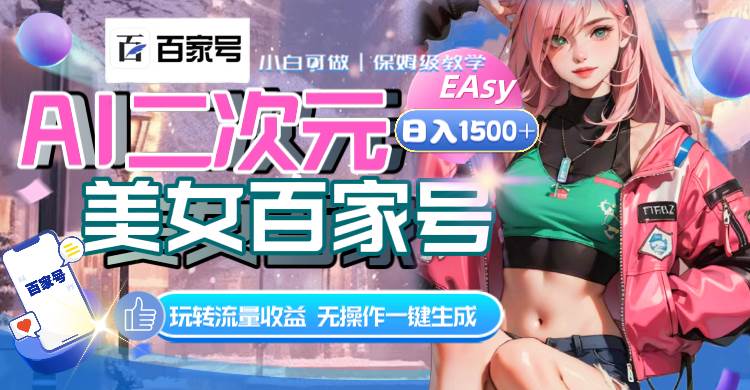 AI二次元美女百家号，日入1500+，无操作一键生成视频，玩转流量收益创鑫阁-网创项目资源站-副业项目-创业项目-搞钱项目创鑫阁