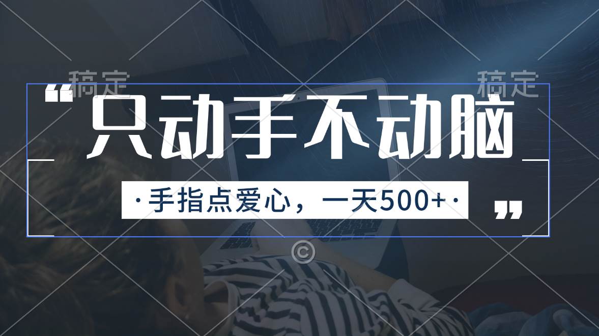 只动手不动脑，手指点爱心，每天500+创鑫阁-网创项目资源站-副业项目-创业项目-搞钱项目创鑫阁