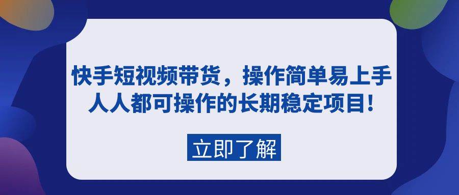 快手短视频带货，操作简单易上手，人人都可操作的长期稳定项目!创鑫阁-网创项目资源站-副业项目-创业项目-搞钱项目创鑫阁