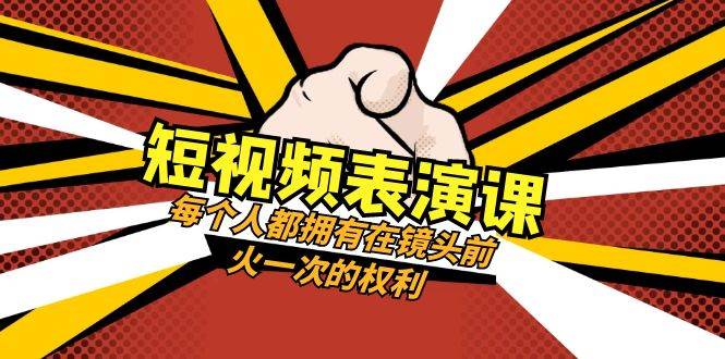 短视频-表演课：每个人都拥有在镜头前火一次的权利（49节视频课）创鑫阁-网创项目资源站-副业项目-创业项目-搞钱项目创鑫阁