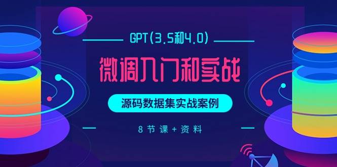 GPT(3.5和4.0)微调入门和实战，源码数据集实战案例（8节课+资料）创鑫阁-网创项目资源站-副业项目-创业项目-搞钱项目创鑫阁