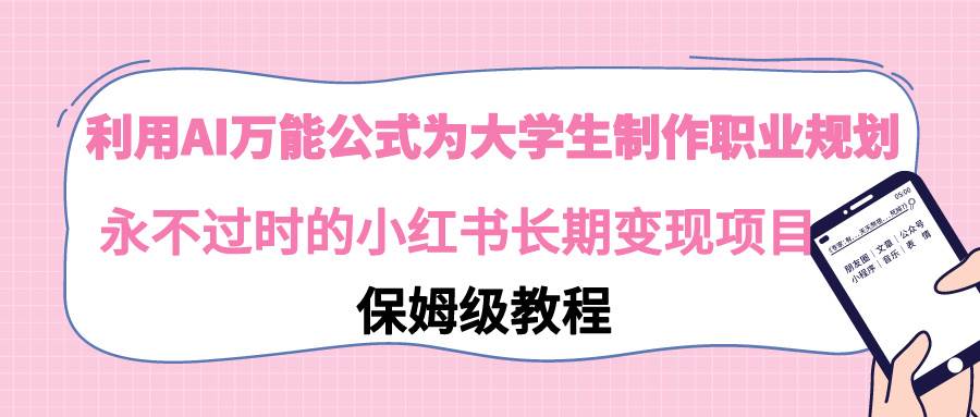 利用AI万能公式为大学生制作职业规划，永不过时的小红书长期变现项目创鑫阁-网创项目资源站-副业项目-创业项目-搞钱项目创鑫阁