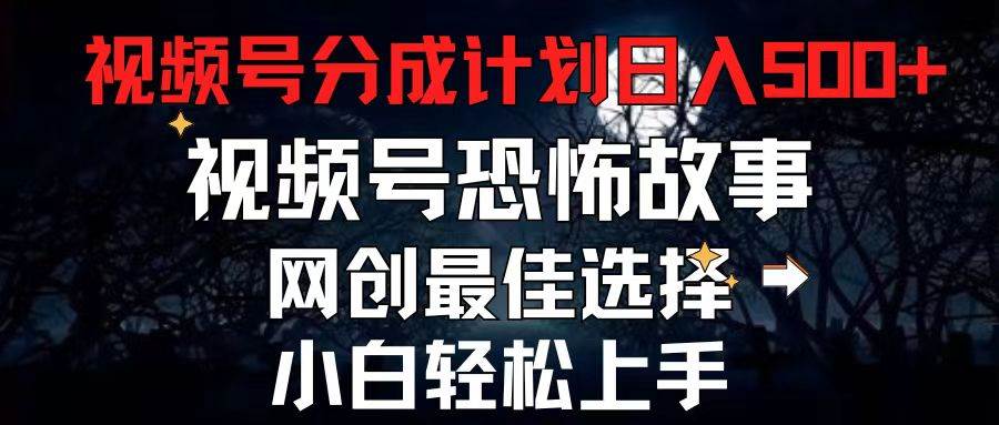 2024最新视频号分成计划，每天5分钟轻松月入500+，恐怖故事赛道,创鑫阁-网创项目资源站-副业项目-创业项目-搞钱项目创鑫阁