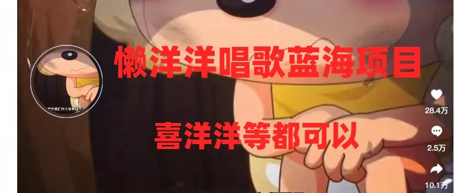 懒洋洋唱歌蓝海项目，单条作品上10+点赞，变现稳定/快（教程+工具）创鑫阁-网创项目资源站-副业项目-创业项目-搞钱项目创鑫阁