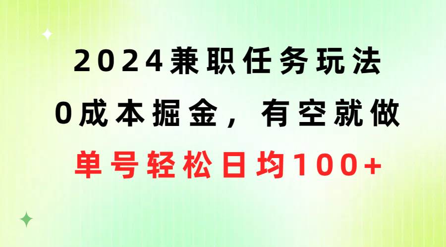 2024兼职任务玩法 0成本掘金，有空就做 单号轻松日均100+创鑫阁-网创项目资源站-副业项目-创业项目-搞钱项目创鑫阁