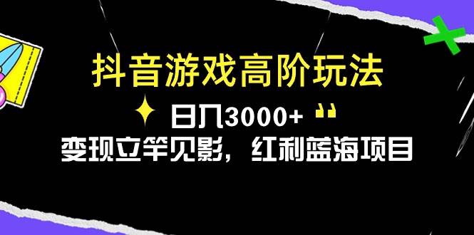 抖音游戏高阶玩法，日入3000+，变现立竿见影，红利蓝海项目创鑫阁-网创项目资源站-副业项目-创业项目-搞钱项目创鑫阁