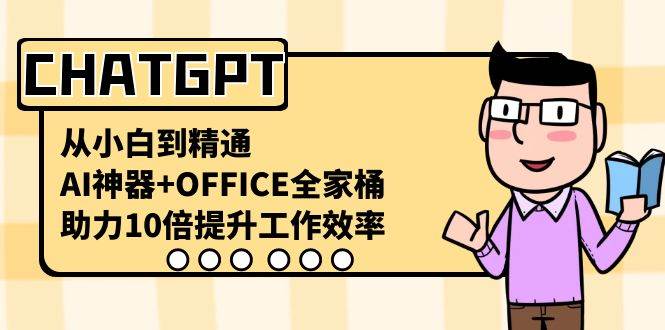 CHATGPT-从小白到精通，AI神器+OFFICE全家桶，助力10倍提升工作效率创鑫阁-网创项目资源站-副业项目-创业项目-搞钱项目创鑫阁