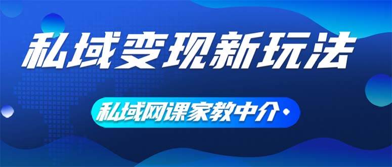 私域变现新玩法，网课家教中介，只做渠道和流量，让大学生给你打工、0…创鑫阁-网创项目资源站-副业项目-创业项目-搞钱项目创鑫阁