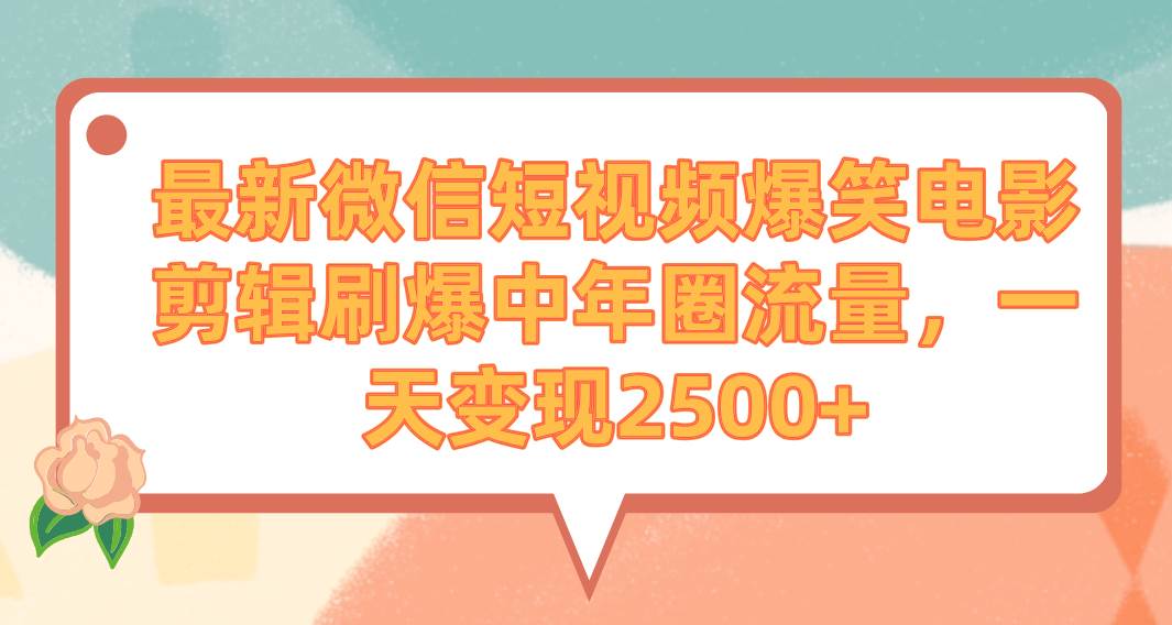 最新微信短视频爆笑电影剪辑刷爆中年圈流量，一天变现2500+创鑫阁-网创项目资源站-副业项目-创业项目-搞钱项目创鑫阁