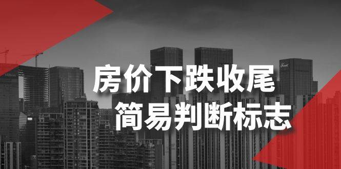 某公众号付费文章《房价下跌收尾-简易判断标志》创鑫阁-网创项目资源站-副业项目-创业项目-搞钱项目创鑫阁