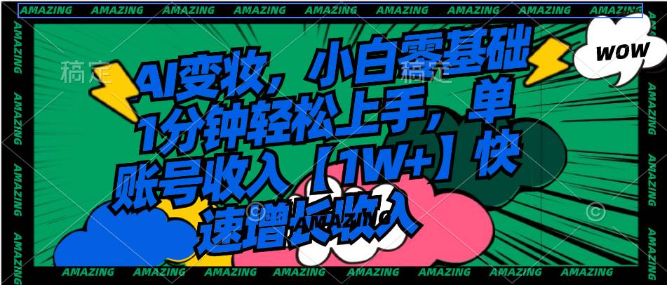 AI变妆，小白零基础1分钟轻松上手，单账号收入【1W+】快速增长收入创鑫阁-网创项目资源站-副业项目-创业项目-搞钱项目创鑫阁