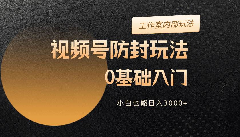 2024视频号升级防封玩法，零基础入门，小白也能日入3000+创鑫阁-网创项目资源站-副业项目-创业项目-搞钱项目创鑫阁