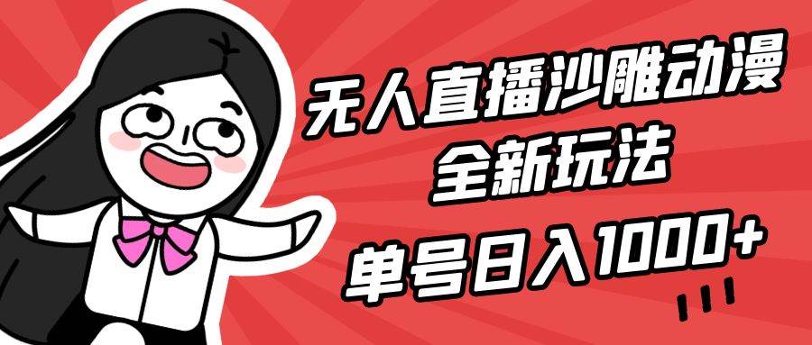 无人直播沙雕动漫全新玩法，单号日入1000+，小白可做，详细教程创鑫阁-网创项目资源站-副业项目-创业项目-搞钱项目创鑫阁