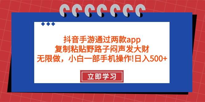 抖音手游通过两款app，复制粘贴野路子闷声发大财，无限做 一部手机日入500+创鑫阁-网创项目资源站-副业项目-创业项目-搞钱项目创鑫阁