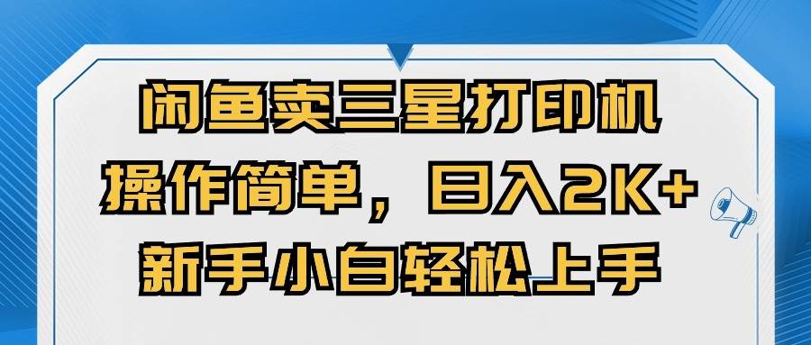闲鱼卖三星打印机，操作简单，日入2000+，新手小白轻松上手创鑫阁-网创项目资源站-副业项目-创业项目-搞钱项目创鑫阁