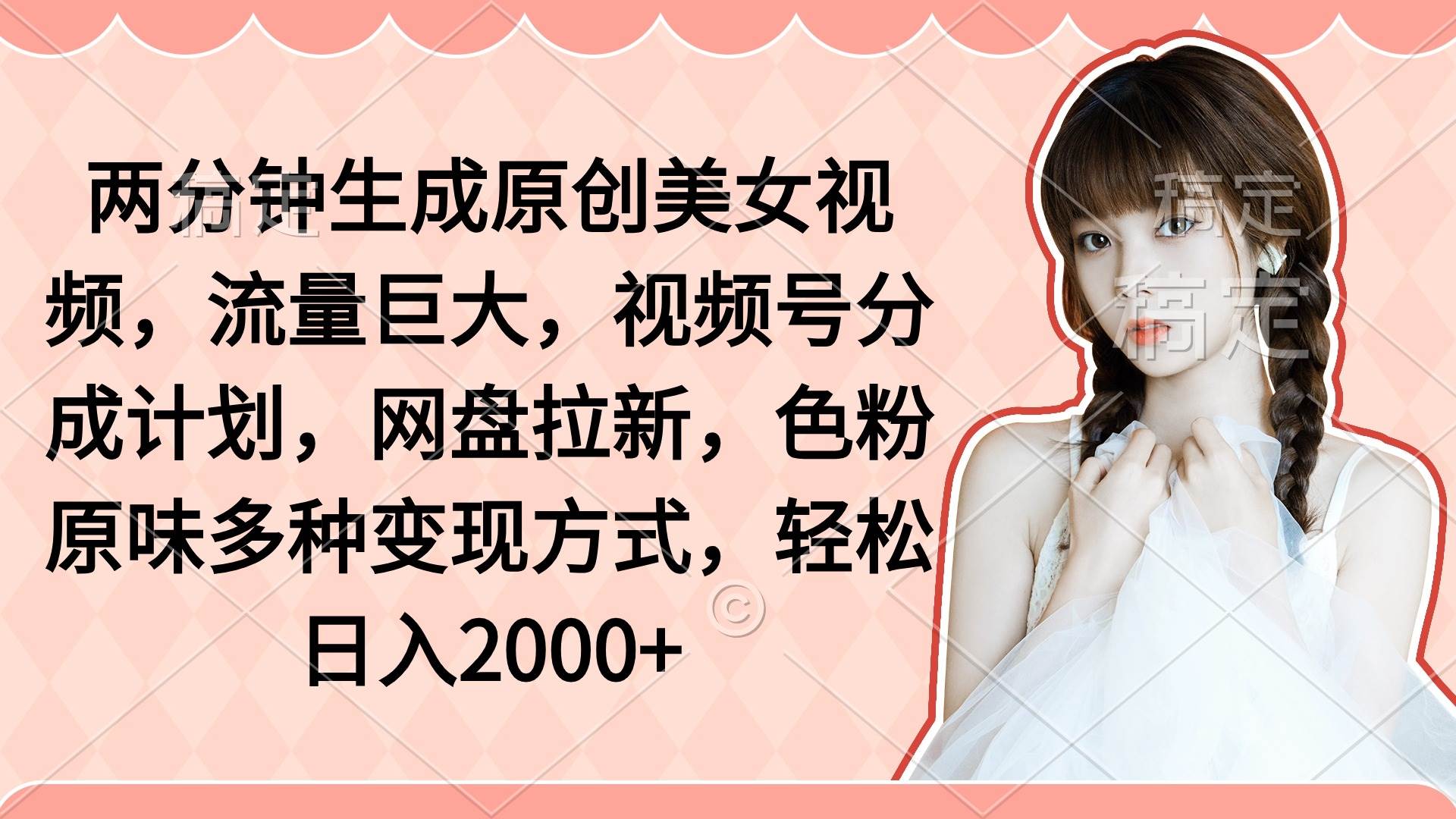 两分钟生成原创美女视频，流量巨大，视频号分成计划，网盘拉新，色粉原…创鑫阁-网创项目资源站-副业项目-创业项目-搞钱项目创鑫阁