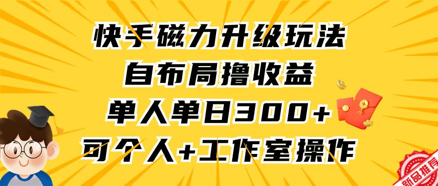 快手磁力升级玩法，自布局撸收益，单人单日300+，个人工作室均可操作创鑫阁-网创项目资源站-副业项目-创业项目-搞钱项目创鑫阁