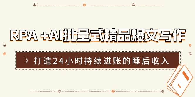 RPA +AI批量式 精品爆文写作  日更实操营，打造24小时持续进账的睡后收入创鑫阁-网创项目资源站-副业项目-创业项目-搞钱项目创鑫阁