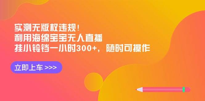 实测无版权违规！利用海绵宝宝无人直播，挂小铃铛一小时300+，随时可操作创鑫阁-网创项目资源站-副业项目-创业项目-搞钱项目创鑫阁