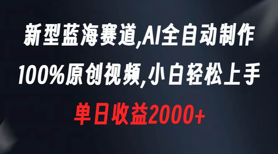 新型蓝海赛道，AI全自动制作，100%原创视频，小白轻松上手，单日收益2000+创鑫阁-网创项目资源站-副业项目-创业项目-搞钱项目创鑫阁