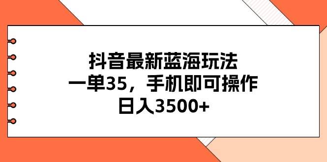 抖音最新蓝海玩法，一单35，手机即可操作，日入3500+，不了解一下真是…创鑫阁-网创项目资源站-副业项目-创业项目-搞钱项目创鑫阁