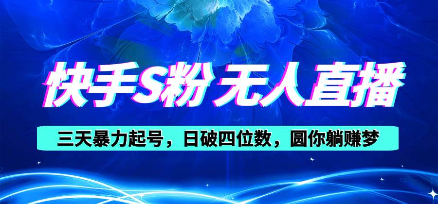 快手S粉无人直播教程，零粉三天暴力起号，日破四位数，小白可入创鑫阁-网创项目资源站-副业项目-创业项目-搞钱项目创鑫阁