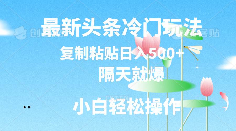 最新头条冷门玩法，隔天就爆，复制粘贴日入500+创鑫阁-网创项目资源站-副业项目-创业项目-搞钱项目创鑫阁