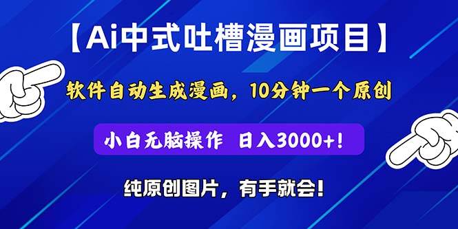 Ai中式吐槽漫画项目，软件自动生成漫画，10分钟一个原创，小白日入3000+创鑫阁-网创项目资源站-副业项目-创业项目-搞钱项目创鑫阁