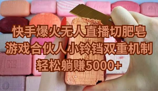 快手爆火无人直播切肥皂，游戏合伙人小铃铛双重机制，轻松躺赚5000+创鑫阁-网创项目资源站-副业项目-创业项目-搞钱项目创鑫阁
