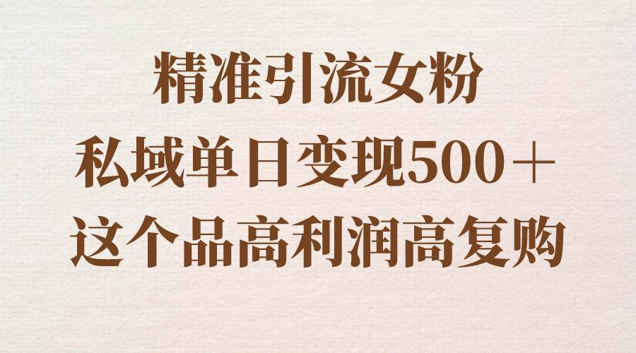 精准引流女粉，私域单日变现500＋，高利润高复购，保姆级实操教程分享创鑫阁-网创项目资源站-副业项目-创业项目-搞钱项目创鑫阁