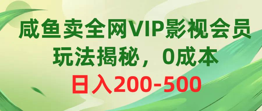 咸鱼卖全网VIP影视会员，玩法揭秘，0成本日入200-500创鑫阁-网创项目资源站-副业项目-创业项目-搞钱项目创鑫阁
