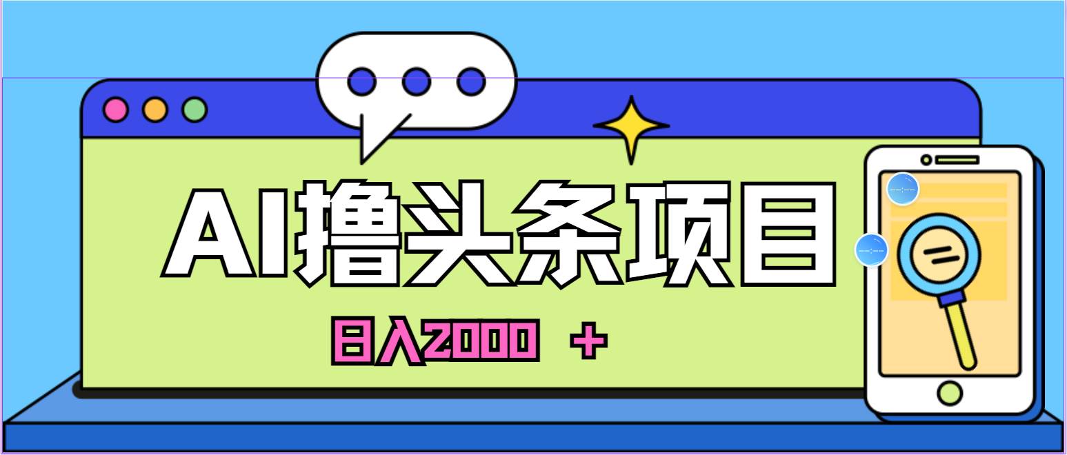 蓝海项目，AI撸头条，当天起号，第二天见收益，小白可做，日入2000＋的…创鑫阁-网创项目资源站-副业项目-创业项目-搞钱项目创鑫阁