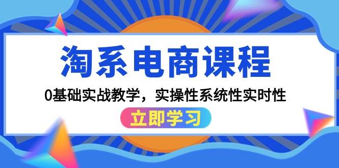 淘系电商课程，0基础实战教学，实操性系统性实时性（15节课）创鑫阁-网创项目资源站-副业项目-创业项目-搞钱项目创鑫阁