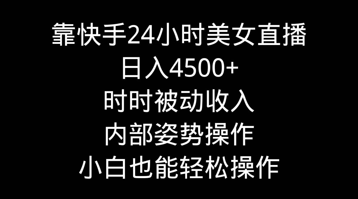 靠快手24小时美女直播，日入4500+，时时被动收入，内部姿势操作，小白也…创鑫阁-网创项目资源站-副业项目-创业项目-搞钱项目创鑫阁