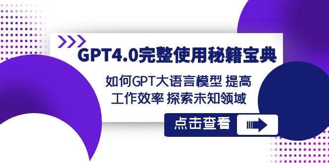GPT4.0完整使用-秘籍宝典：如何GPT大语言模型 提高工作效率 探索未知领域创鑫阁-网创项目资源站-副业项目-创业项目-搞钱项目创鑫阁
