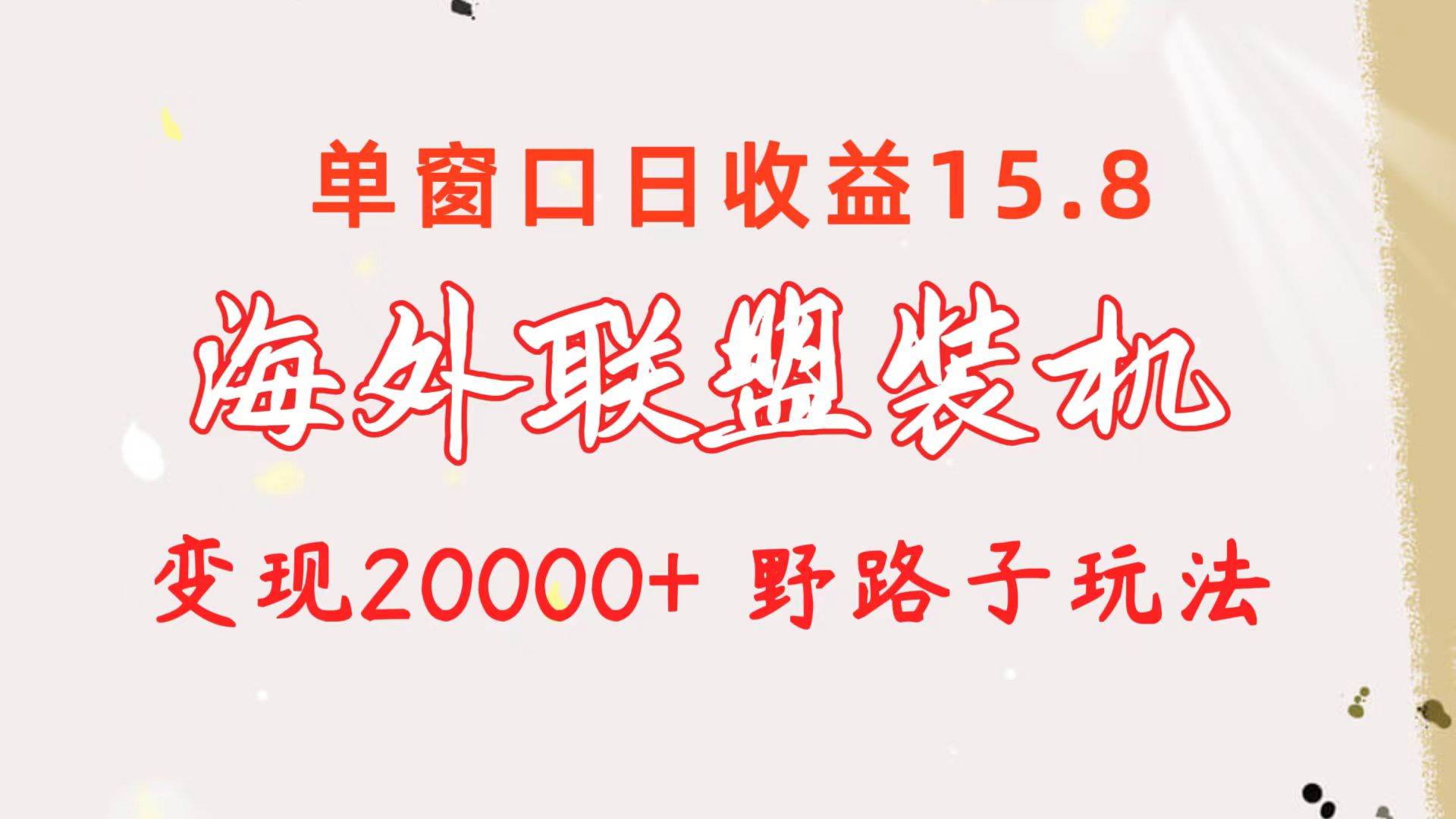 海外联盟装机 单窗口日收益15.8  变现20000+ 野路子玩法创鑫阁-网创项目资源站-副业项目-创业项目-搞钱项目创鑫阁