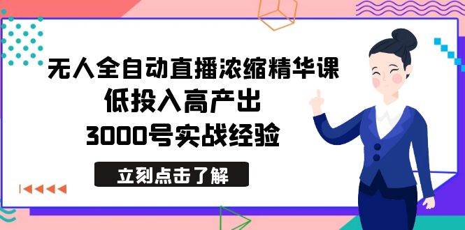 最新无人全自动直播浓缩精华课，低投入高产出，3000号实战经验创鑫阁-网创项目资源站-副业项目-创业项目-搞钱项目创鑫阁