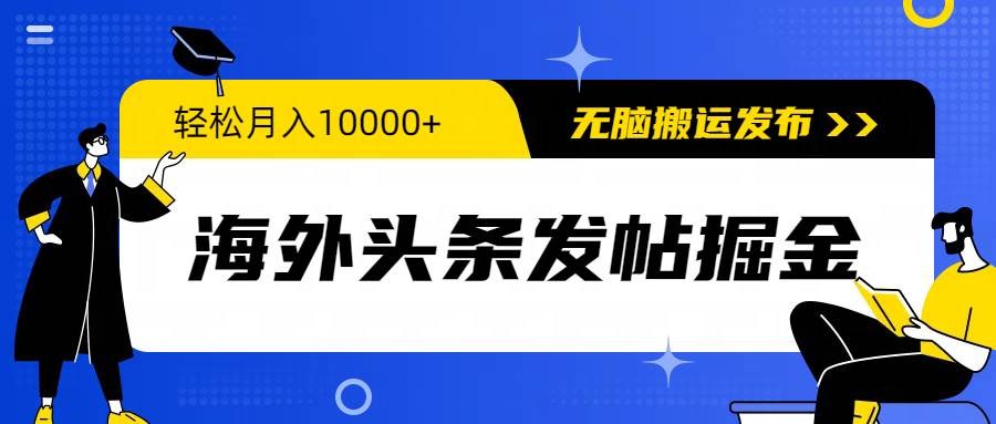 海外头条发帖掘金，轻松月入10000+，无脑搬运发布，新手小白无门槛创鑫阁-网创项目资源站-副业项目-创业项目-搞钱项目创鑫阁